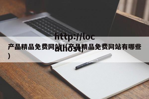 产品精品免费网站(产品精品免费网站有哪些)