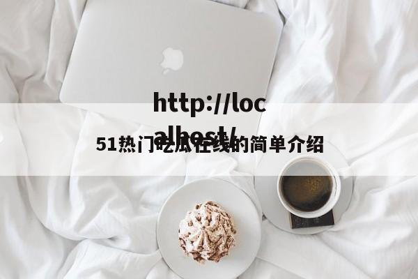 51热门吃瓜在线的简单介绍
