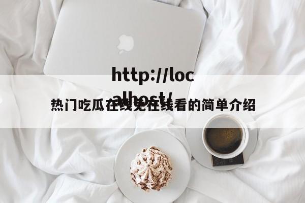 热门吃瓜在线免在线看的简单介绍