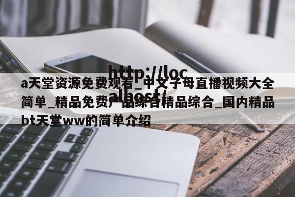 a天堂资源免费观看_中文子母直播视频大全简单_精品免费产品综合精品综合_国内精品bt天堂ww的简单介绍